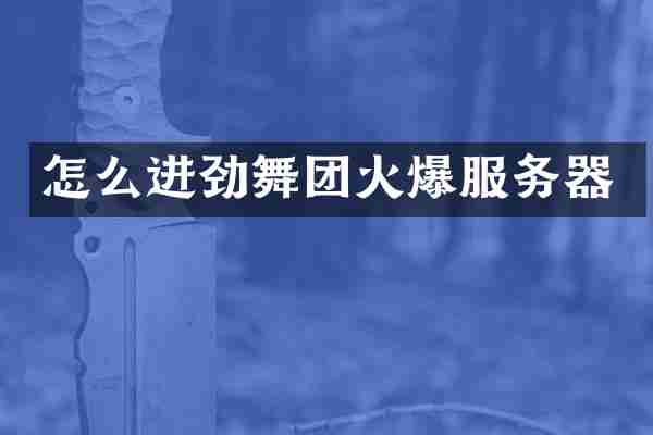 怎么进劲舞团火爆服务器
