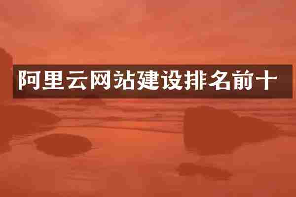 阿里云网站建设排名前十