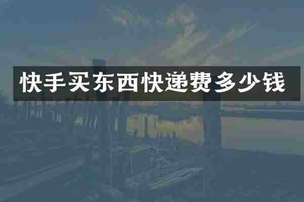 快手买东西快递费多少钱
