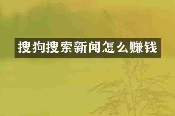 搜狗搜索新闻怎么赚钱