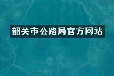 韶关市公路局官方网站
