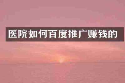 医院如何百度推广赚钱的