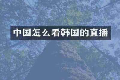 中国怎么看韩国的直播