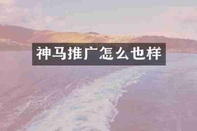 神马推广怎么也样