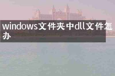 windows文件夹中dll文件怎么办