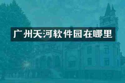 广州天河软件园在哪里