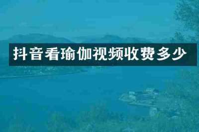 抖音看瑜伽视频收费多少