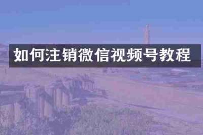 如何注销微信视频号教程