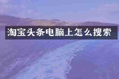 淘宝头条电脑上怎么搜索