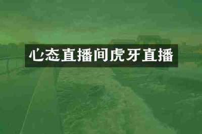 心态直播间虎牙直播