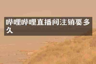哔哩哔哩直播间注销要多久