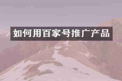 如何用百家号推广产品