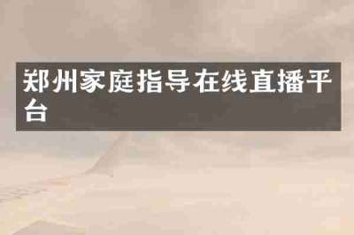 郑州家庭指导在线直播平台