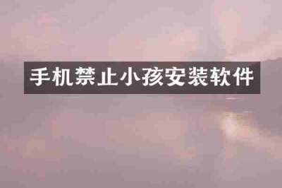 手机禁止小孩安装软件