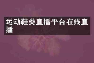 运动鞋类直播平台在线直播