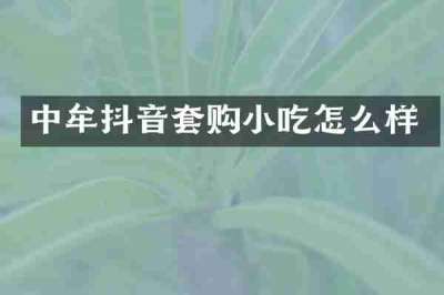 中牟抖音套购小吃怎么样