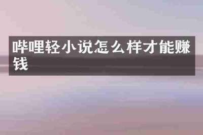 哔哩轻小说怎么样才能赚钱