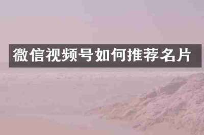 微信视频号如何推荐名片