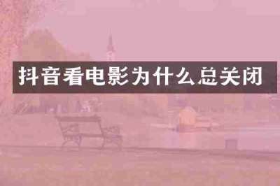 抖音看电影为什么总关闭