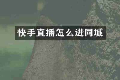 快手直播怎么进同城