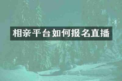 相亲平台如何报名直播