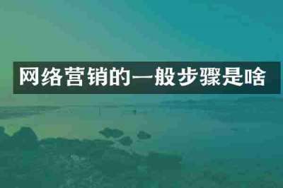 网络营销的一般步骤是啥