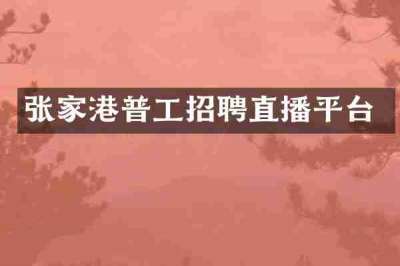 张家港普工招聘直播平台