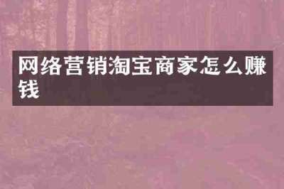 网络营销淘宝商家怎么赚钱