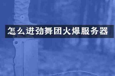 怎么进劲舞团火爆服务器