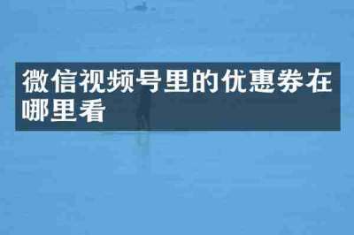 微信视频号里的优惠券在哪里看