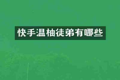 快手温柚徒弟有哪些