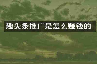 趣头条推广是怎么赚钱的