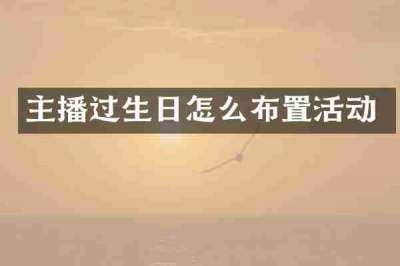 主播过生日怎么布置活动