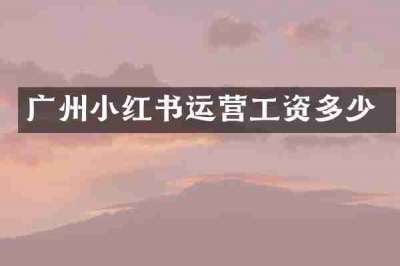 广州小红书运营工资多少