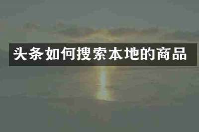 头条如何搜索本地的商品