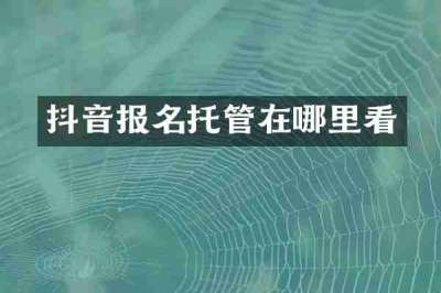 抖音报名托管在哪里看