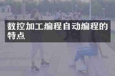 数控加工编程自动编程的特点