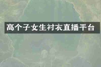 高个子女生衬衣直播平台
