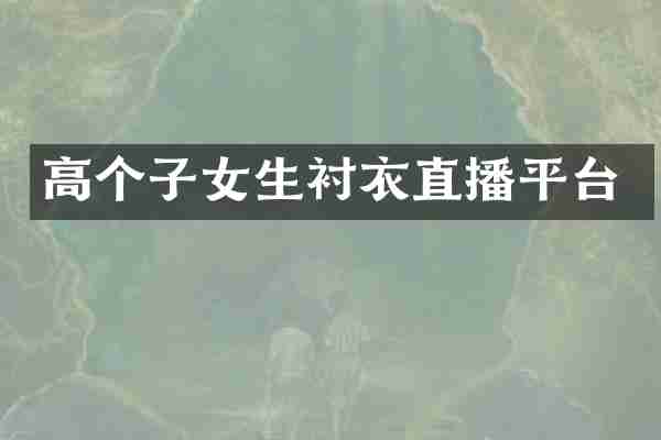 高个子女生衬衣直播平台