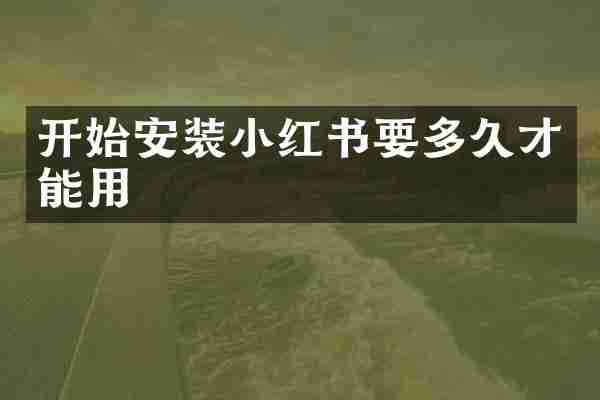 开始安装小红书要多久才能用