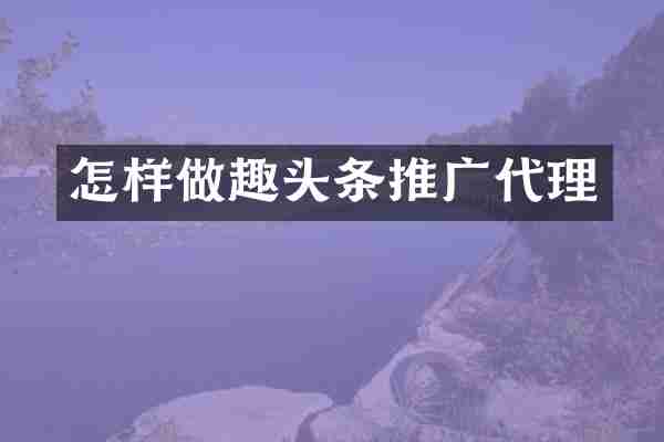 怎样做趣头条推广代理