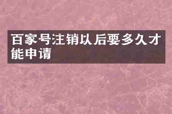 百家号注销以后要多久才能申请