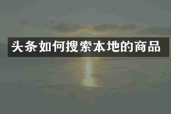 头条如何搜索本地的商品