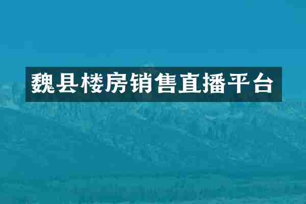 魏县楼房销售直播平台