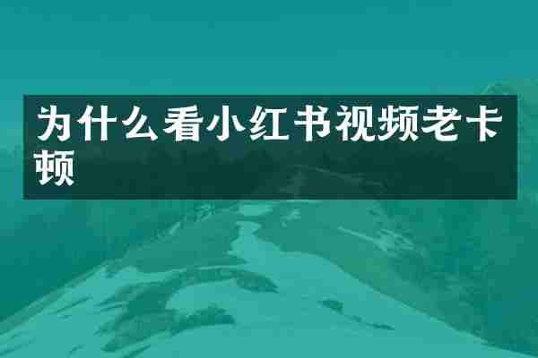 为什么看小红书视频老卡顿