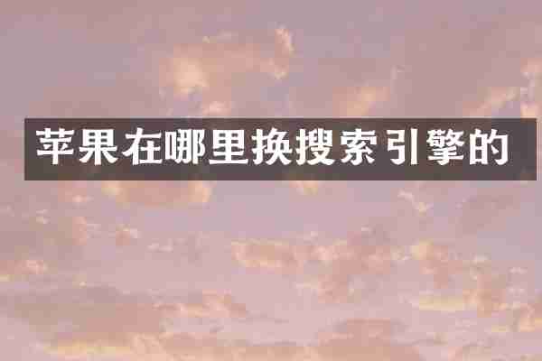 苹果在哪里换搜索引擎的