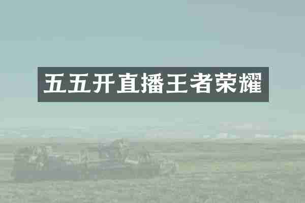 五五开直播王者荣耀