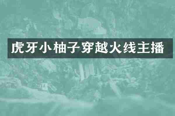 虎牙小柚子穿越火线主播