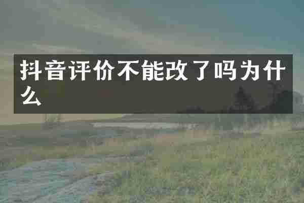 抖音评价不能改了吗为什么