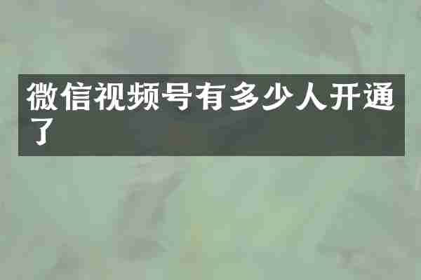 微信视频号有多少人开通了